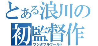 とある浪川の初監督作（ワンダフルワールド）