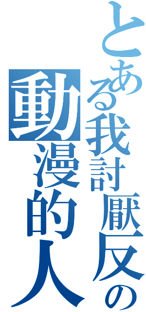 とある我討厭反の動漫的人（）