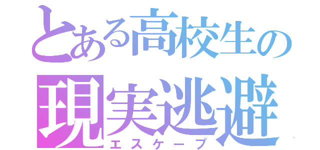 とある高校生の現実逃避（エスケープ）