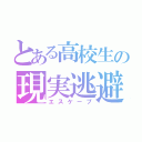 とある高校生の現実逃避（エスケープ）