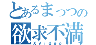 とあるまっつの欲求不満（ＸＶｉｄｅｏ）