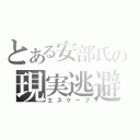 とある安部氏の現実逃避（エスケープ）