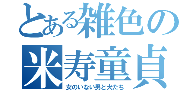 とある雑色の米寿童貞（女のいない男と犬たち）