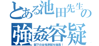 とある池田先生の強姦容疑（部下の女性幹部を強姦！）