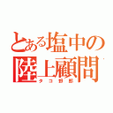 とある塩中の陸上顧問（タコ野郎）