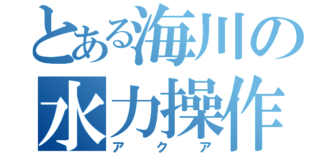 とある海川の水力操作（アクア）