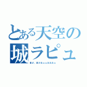 とある天空の城ラピュタ（目が、目があぁぁあああぁ）