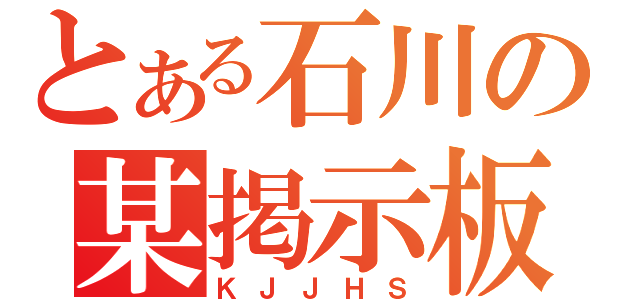 とある石川の某掲示板（ＫＪＪＨＳ）