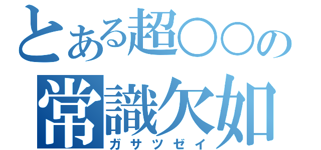 とある超○○の常識欠如（ガサツゼイ）