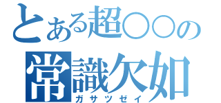 とある超○○の常識欠如（ガサツゼイ）