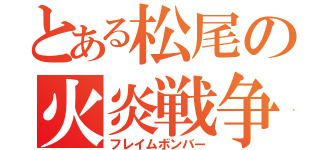 とある松尾の火炎戦争（フレイムボンバー）