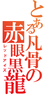 とある凡骨の赤眼黒龍（レッドアイズ）