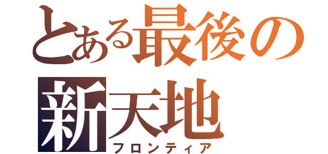 とある最後の新天地（フロンティア）