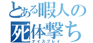 とある暇人の死体撃ち（ナイスプレイ）