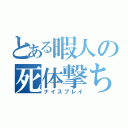 とある暇人の死体撃ち（ナイスプレイ）