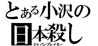 とある小沢の日本殺し（ジャパンブレイカー）