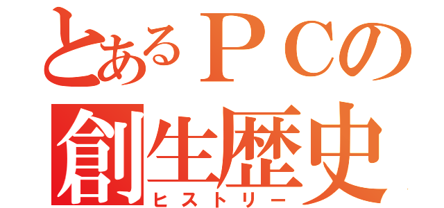 とあるＰＣの創生歴史（ヒストリー）