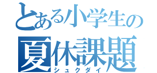 とある小学生の夏休課題（シュクダイ）