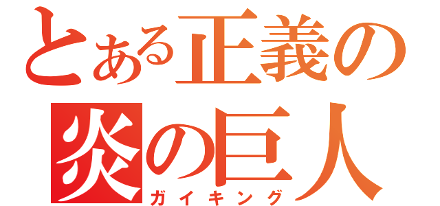 とある正義の炎の巨人（ガイキング）