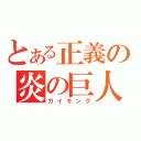 とある正義の炎の巨人（ガイキング）