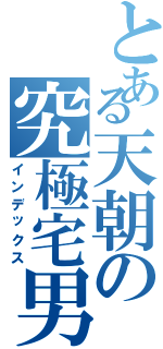 とある天朝の究極宅男Ⅱ（インデックス）
