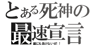 とある死神の最速宣言（誰にも負けないぜ！！）