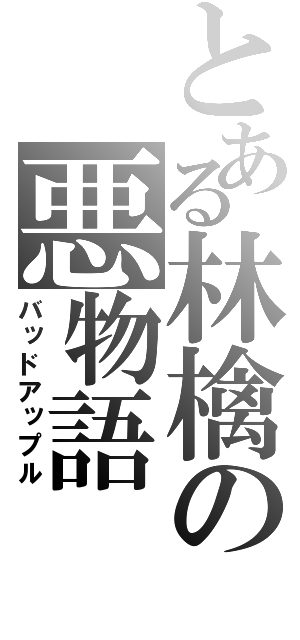 とある林檎の悪物語（バッドアップル）