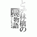 とある林檎の悪物語（バッドアップル）