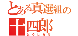 とある真選組の十四郎（とうしろう）