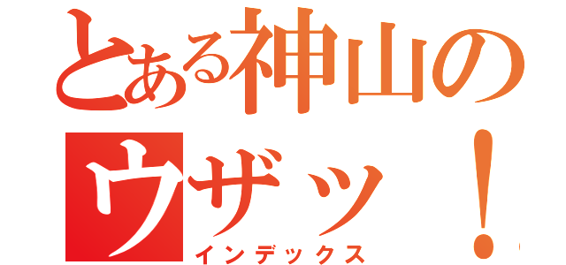 とある神山のウザッ！！（インデックス）