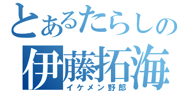 とあるたらしの伊藤拓海（イケメン野郎）