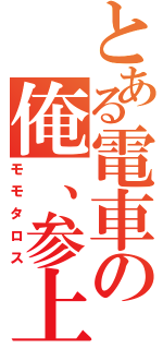 とある電車の俺、参上（モモタロス）