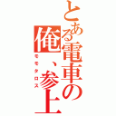 とある電車の俺、参上（モモタロス）