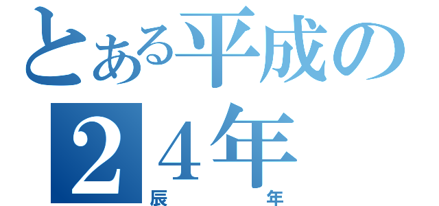 とある平成の２４年（辰年）