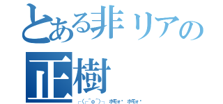 とある非リアの正樹（┌（┌＾ｏ＾）┐　ホモォ　ホモォ）