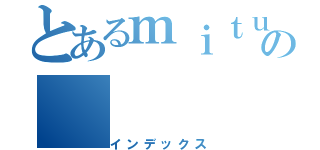 とあるｍｉｔｕの（インデックス）