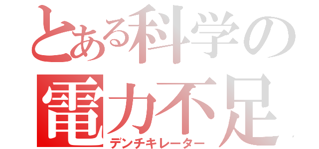 とある科学の電力不足（デンチキレーター）