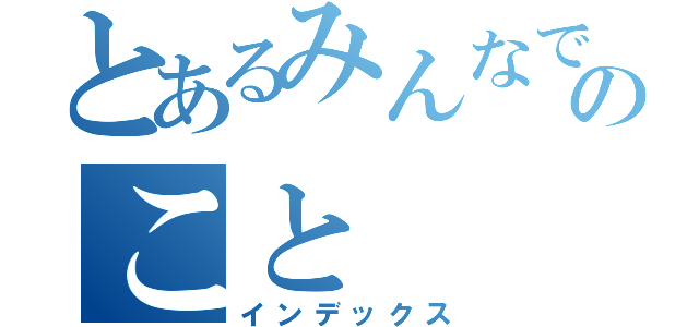 とあるみんなで学べる社会ののこと（インデックス）