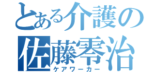 とある介護の佐藤零治（ケアワーカー）