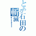 とある石田の斬滅（殺してやるぞぉぉぉ）