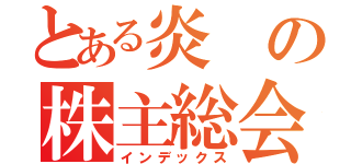 とある炎の株主総会（インデックス）