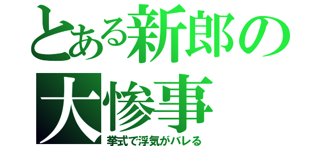 とある新郎の大惨事（挙式で浮気がバレる）