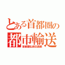 とある首都圏の都市輸送（首都圏私鉄交通網）