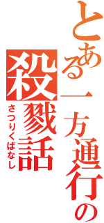 とある一方通行の殺戮話（さつりくばなし）