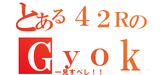 とある４２ＲのＧｙｏｋｕ‐ｔｕｂｅ（一見すべし！！）