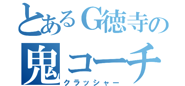 とあるＧ徳寺の鬼コーチ（クラッシャー）