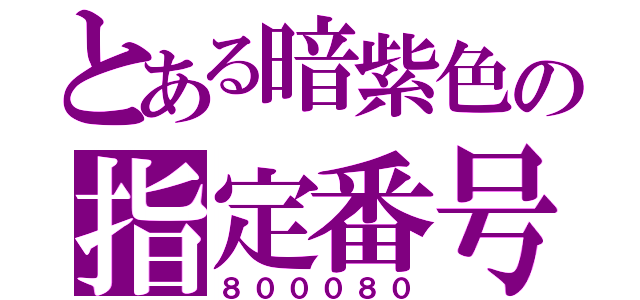 とある暗紫色の指定番号（８０００８０）