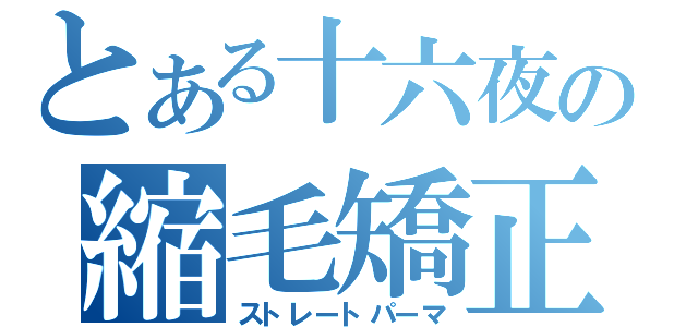 とある十六夜の縮毛矯正（ストレートパーマ）