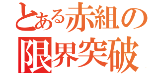 とある赤組の限界突破（）