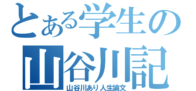 とある学生の山谷川記（山谷川あり人生論文）